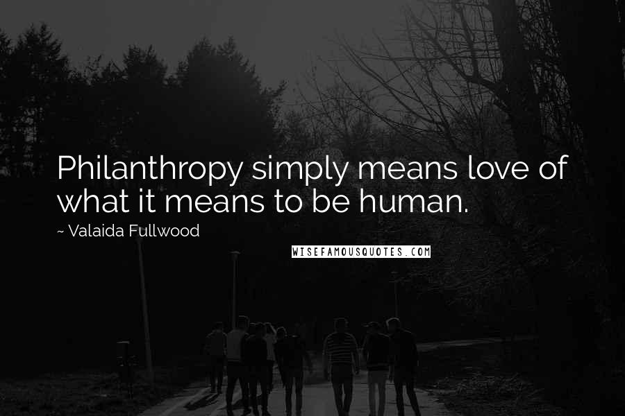 Valaida Fullwood Quotes: Philanthropy simply means love of what it means to be human.