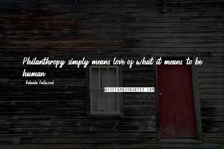 Valaida Fullwood Quotes: Philanthropy simply means love of what it means to be human.