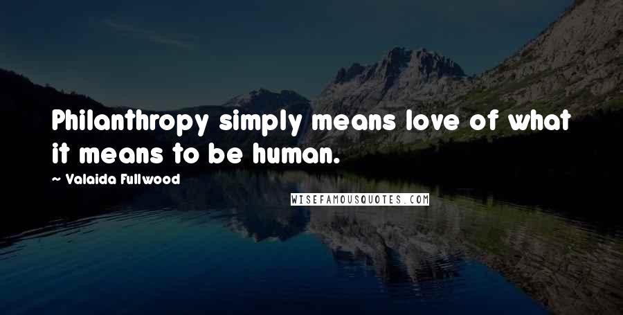Valaida Fullwood Quotes: Philanthropy simply means love of what it means to be human.