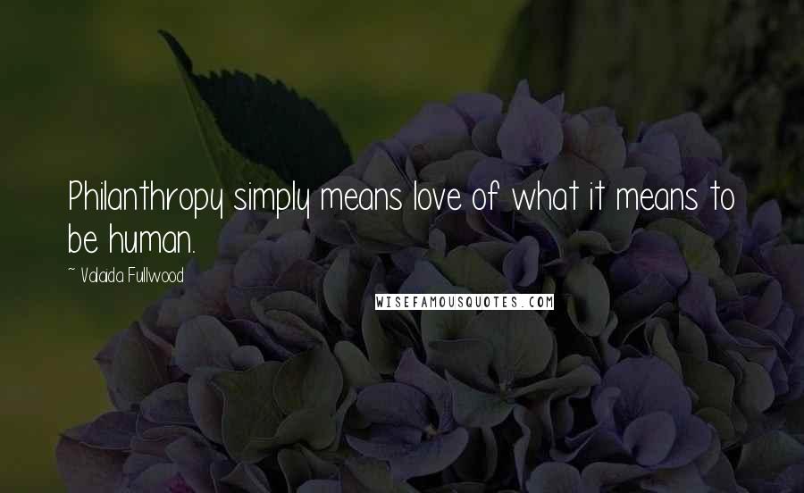 Valaida Fullwood Quotes: Philanthropy simply means love of what it means to be human.