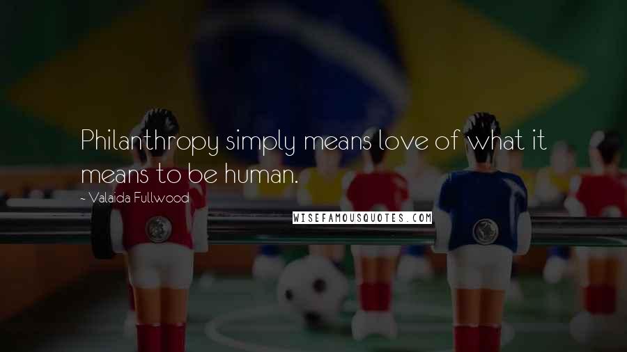 Valaida Fullwood Quotes: Philanthropy simply means love of what it means to be human.