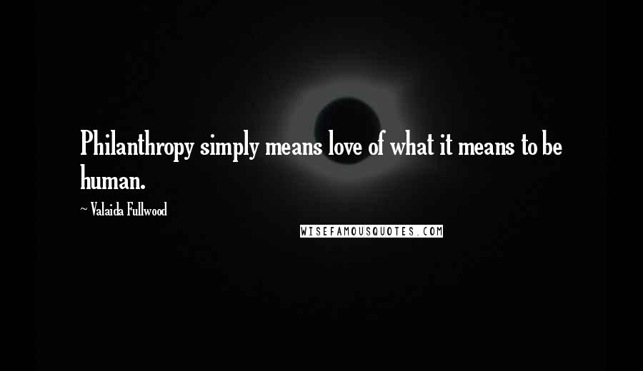 Valaida Fullwood Quotes: Philanthropy simply means love of what it means to be human.