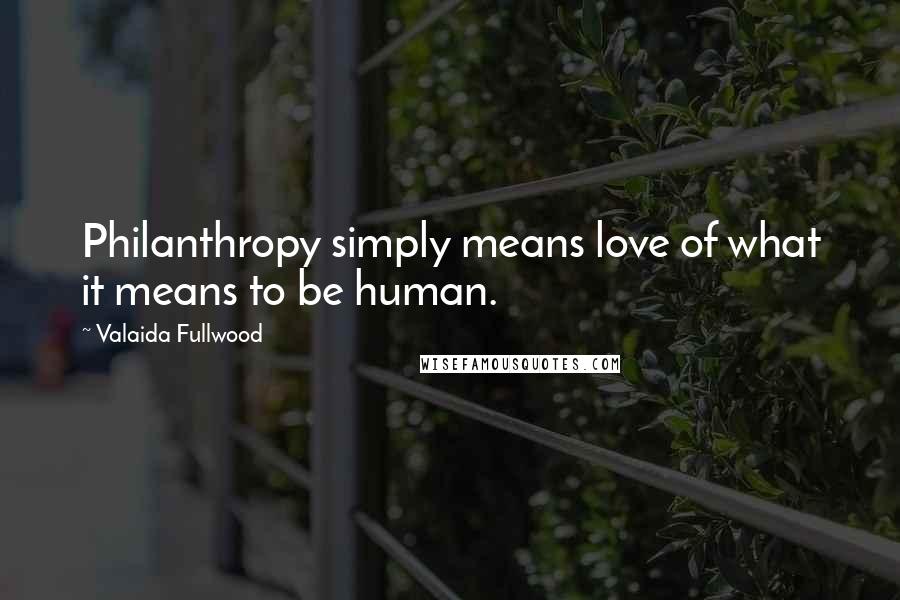 Valaida Fullwood Quotes: Philanthropy simply means love of what it means to be human.