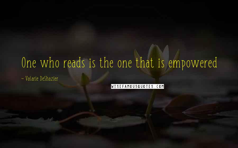 Valarie DeShazier Quotes: One who reads is the one that is empowered