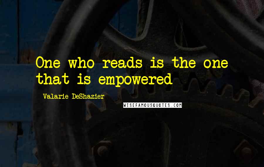 Valarie DeShazier Quotes: One who reads is the one that is empowered