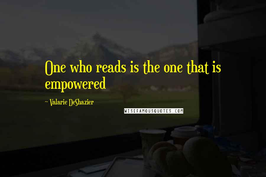 Valarie DeShazier Quotes: One who reads is the one that is empowered