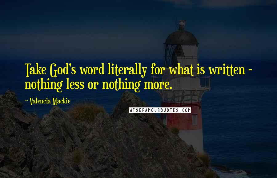 Valencia Mackie Quotes: Take God's word literally for what is written - nothing less or nothing more.