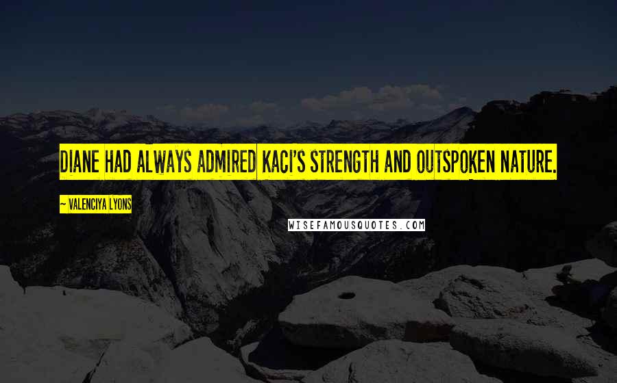 Valenciya Lyons Quotes: Diane had always admired Kaci's strength and outspoken nature.