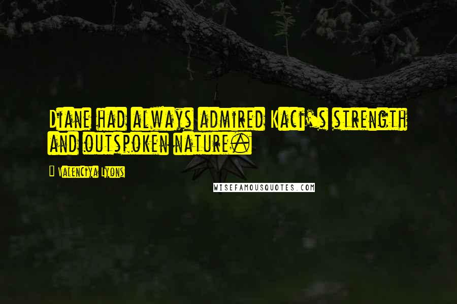 Valenciya Lyons Quotes: Diane had always admired Kaci's strength and outspoken nature.