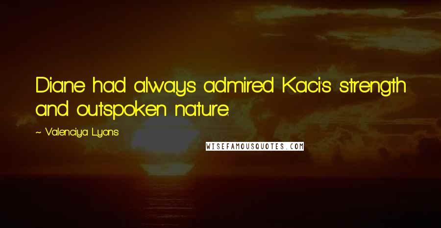 Valenciya Lyons Quotes: Diane had always admired Kaci's strength and outspoken nature.