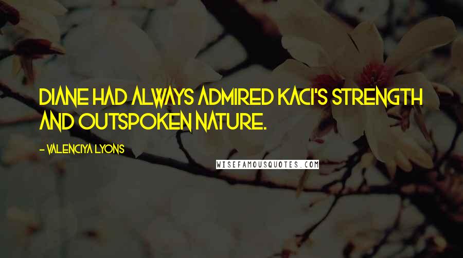 Valenciya Lyons Quotes: Diane had always admired Kaci's strength and outspoken nature.