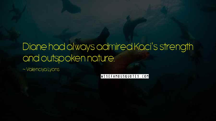 Valenciya Lyons Quotes: Diane had always admired Kaci's strength and outspoken nature.