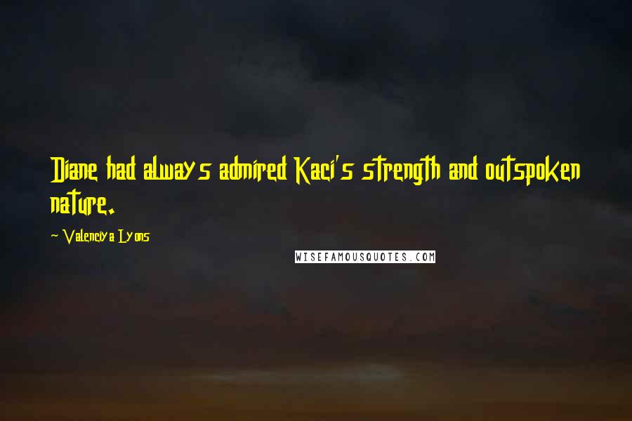 Valenciya Lyons Quotes: Diane had always admired Kaci's strength and outspoken nature.