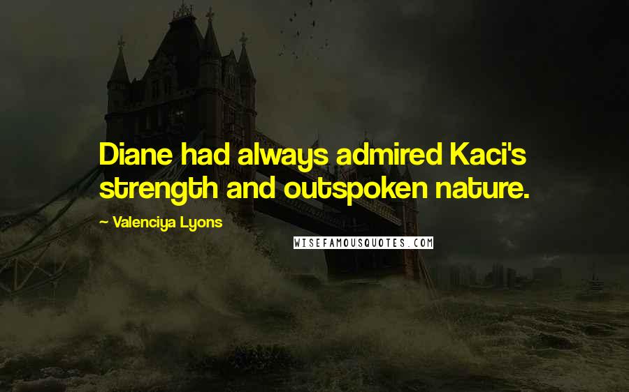 Valenciya Lyons Quotes: Diane had always admired Kaci's strength and outspoken nature.