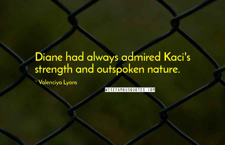 Valenciya Lyons Quotes: Diane had always admired Kaci's strength and outspoken nature.