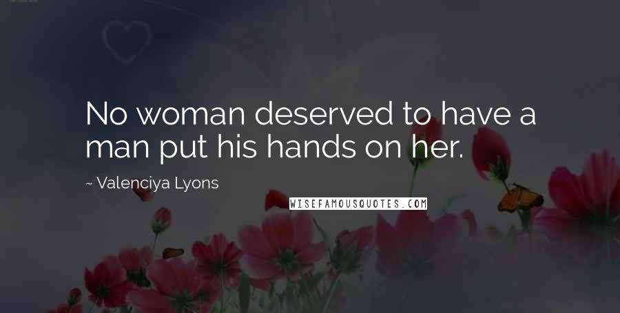 Valenciya Lyons Quotes: No woman deserved to have a man put his hands on her.
