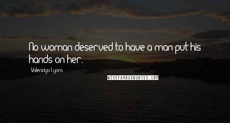 Valenciya Lyons Quotes: No woman deserved to have a man put his hands on her.