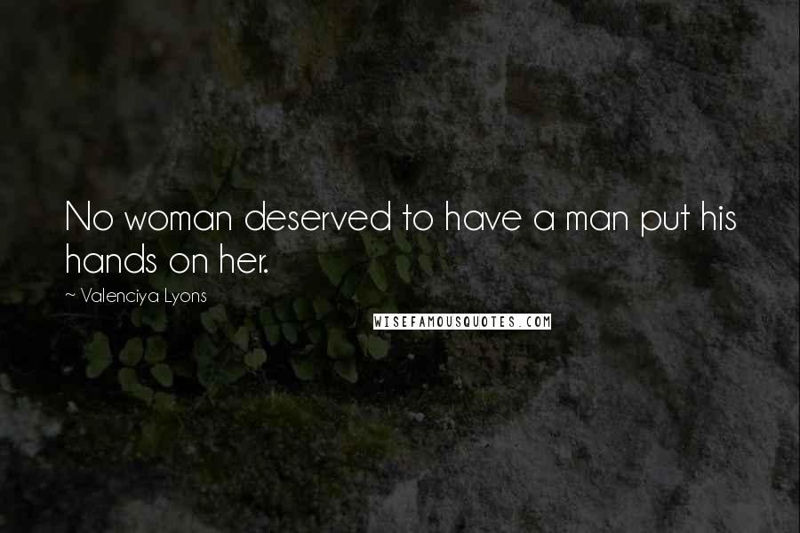 Valenciya Lyons Quotes: No woman deserved to have a man put his hands on her.