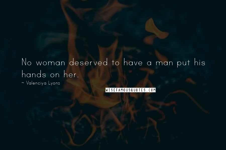 Valenciya Lyons Quotes: No woman deserved to have a man put his hands on her.