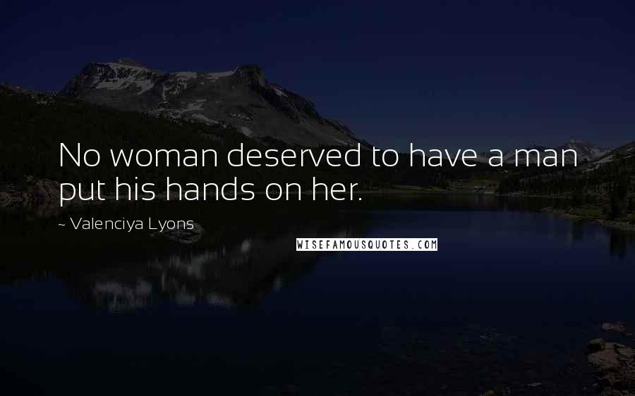 Valenciya Lyons Quotes: No woman deserved to have a man put his hands on her.