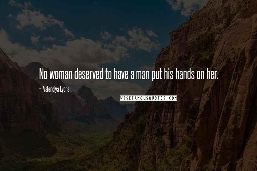 Valenciya Lyons Quotes: No woman deserved to have a man put his hands on her.