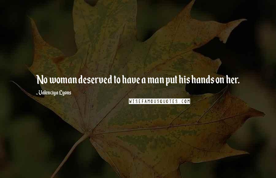 Valenciya Lyons Quotes: No woman deserved to have a man put his hands on her.