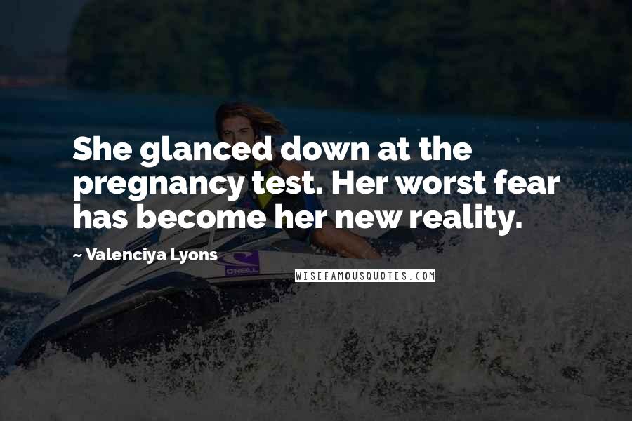 Valenciya Lyons Quotes: She glanced down at the pregnancy test. Her worst fear has become her new reality.