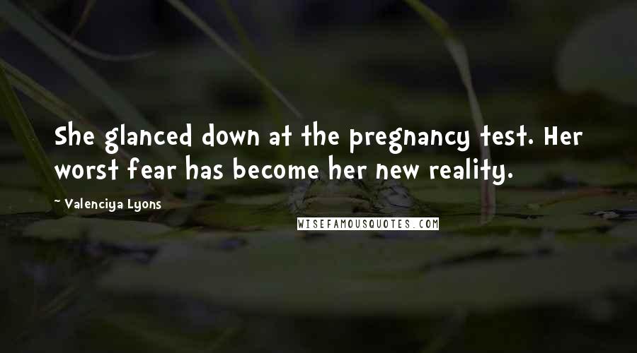 Valenciya Lyons Quotes: She glanced down at the pregnancy test. Her worst fear has become her new reality.