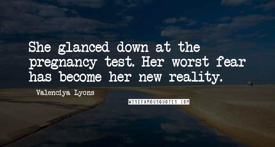 Valenciya Lyons Quotes: She glanced down at the pregnancy test. Her worst fear has become her new reality.