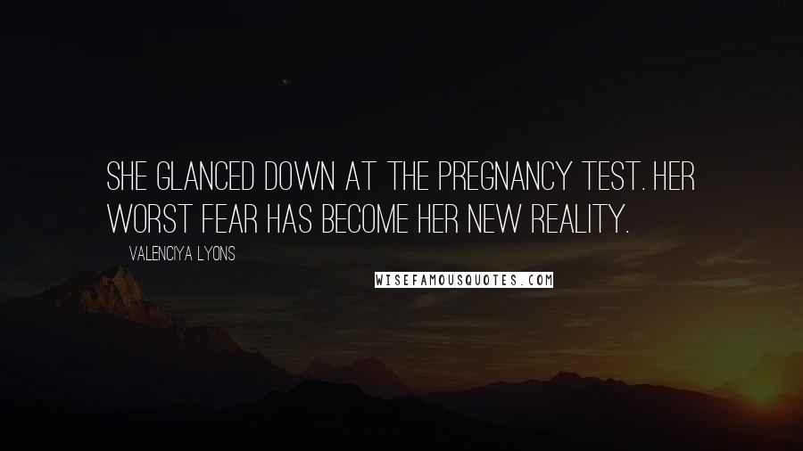 Valenciya Lyons Quotes: She glanced down at the pregnancy test. Her worst fear has become her new reality.