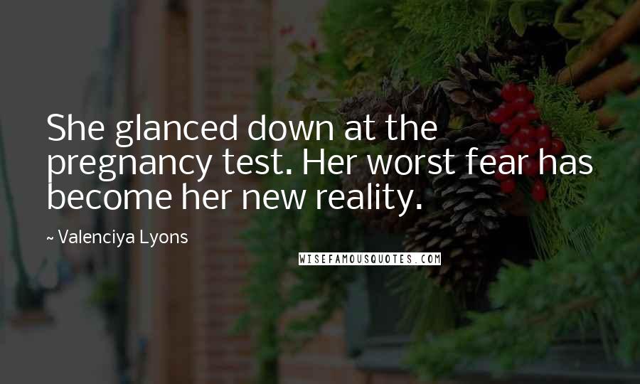 Valenciya Lyons Quotes: She glanced down at the pregnancy test. Her worst fear has become her new reality.