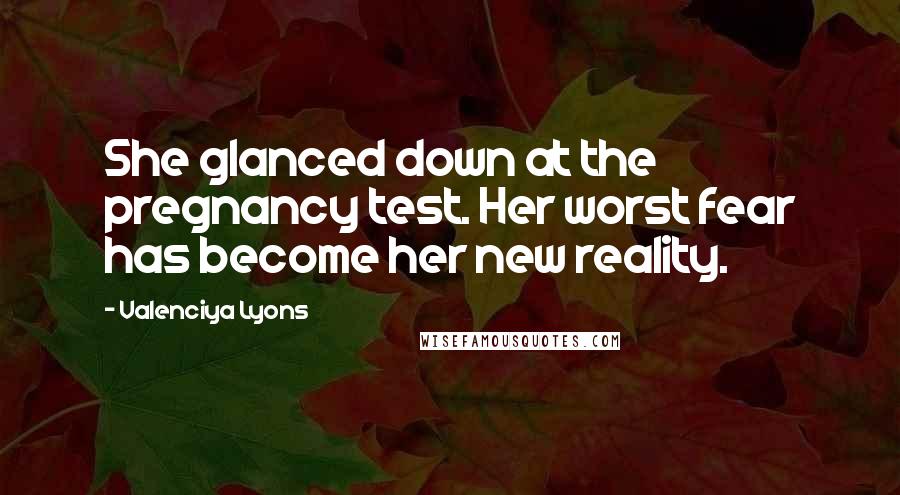 Valenciya Lyons Quotes: She glanced down at the pregnancy test. Her worst fear has become her new reality.