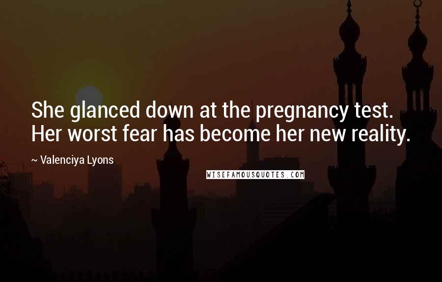 Valenciya Lyons Quotes: She glanced down at the pregnancy test. Her worst fear has become her new reality.