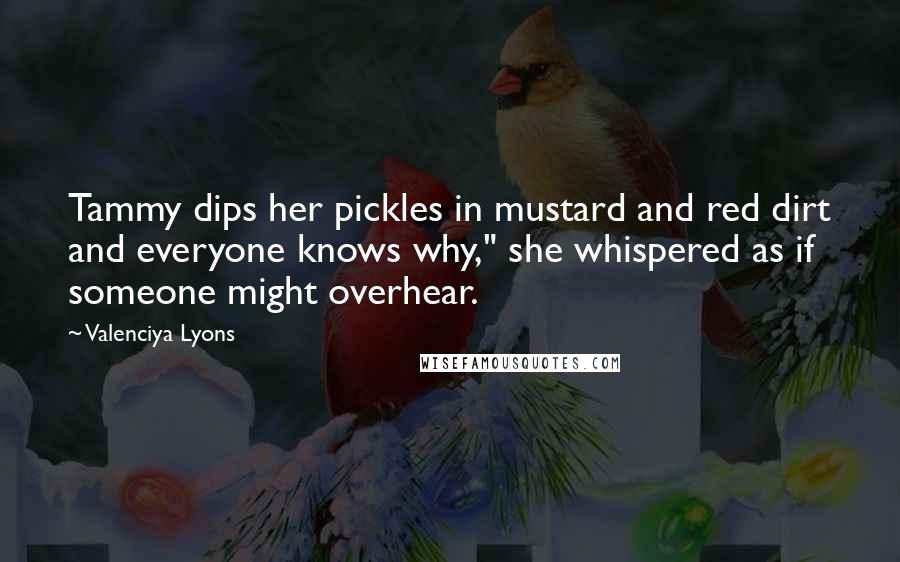 Valenciya Lyons Quotes: Tammy dips her pickles in mustard and red dirt and everyone knows why," she whispered as if someone might overhear.