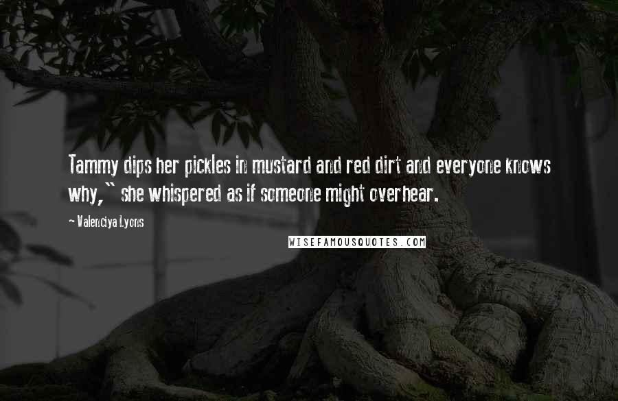 Valenciya Lyons Quotes: Tammy dips her pickles in mustard and red dirt and everyone knows why," she whispered as if someone might overhear.