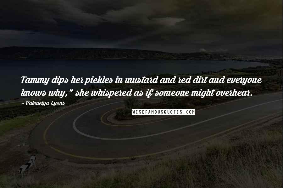 Valenciya Lyons Quotes: Tammy dips her pickles in mustard and red dirt and everyone knows why," she whispered as if someone might overhear.