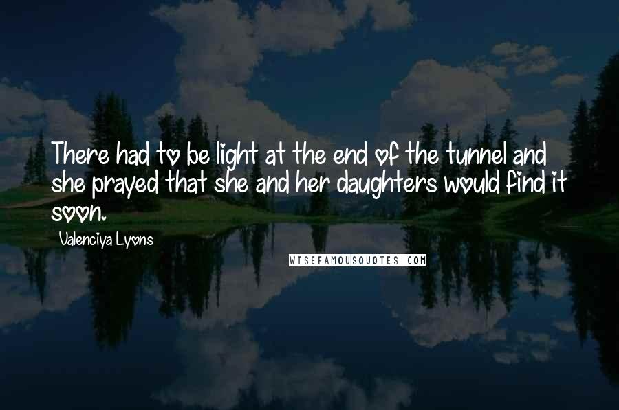 Valenciya Lyons Quotes: There had to be light at the end of the tunnel and she prayed that she and her daughters would find it soon.
