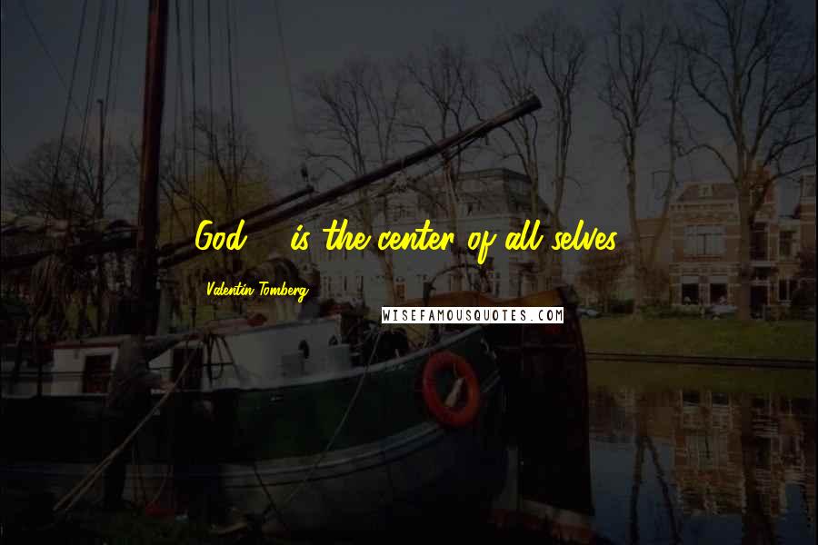 Valentin Tomberg Quotes: God ... is the center of all selves.