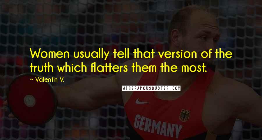 Valentin V. Quotes: Women usually tell that version of the truth which flatters them the most.