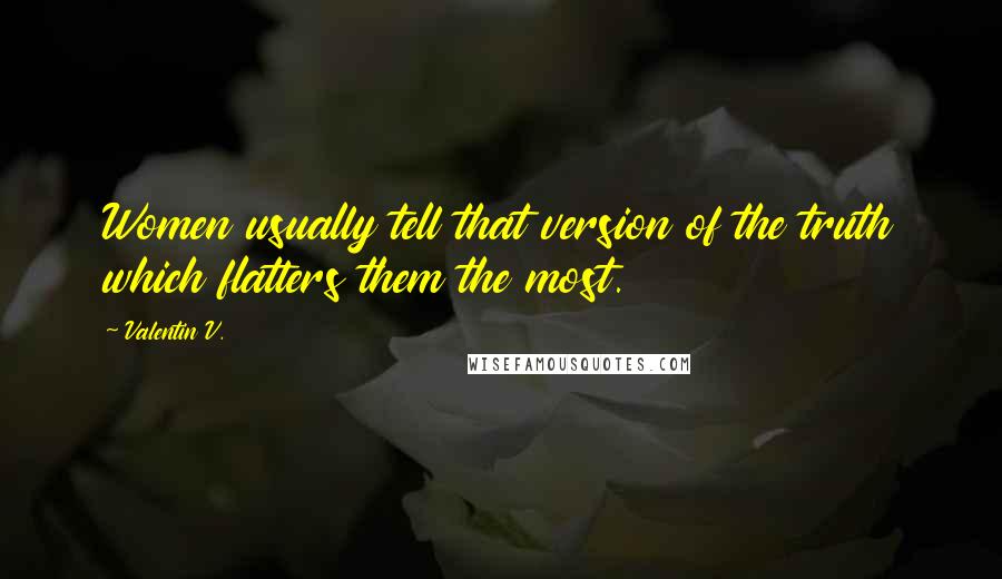 Valentin V. Quotes: Women usually tell that version of the truth which flatters them the most.