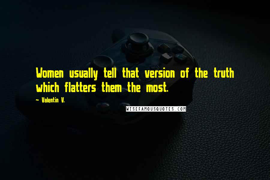 Valentin V. Quotes: Women usually tell that version of the truth which flatters them the most.