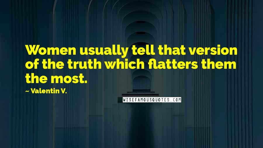 Valentin V. Quotes: Women usually tell that version of the truth which flatters them the most.