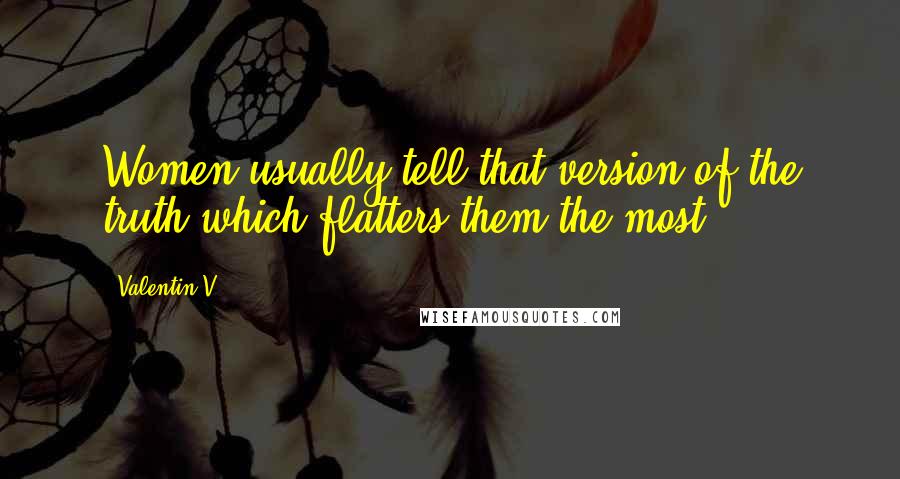 Valentin V. Quotes: Women usually tell that version of the truth which flatters them the most.