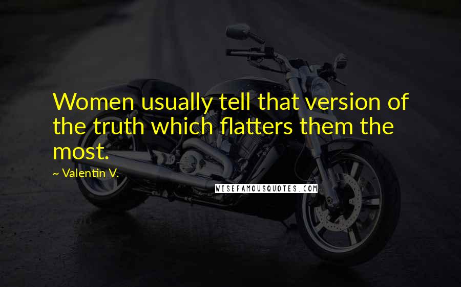 Valentin V. Quotes: Women usually tell that version of the truth which flatters them the most.