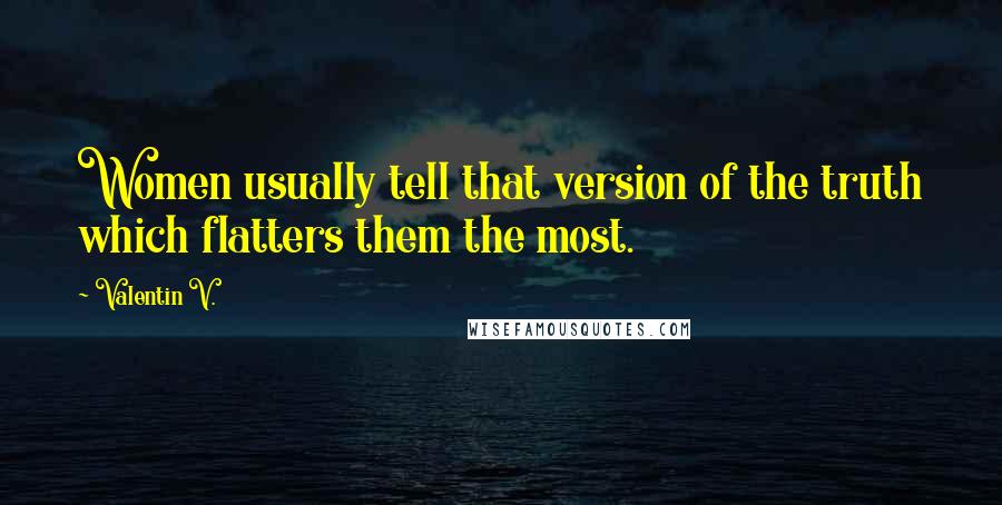 Valentin V. Quotes: Women usually tell that version of the truth which flatters them the most.