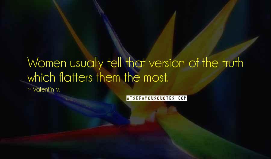 Valentin V. Quotes: Women usually tell that version of the truth which flatters them the most.