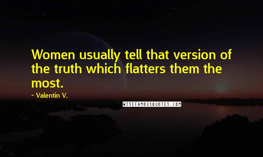 Valentin V. Quotes: Women usually tell that version of the truth which flatters them the most.