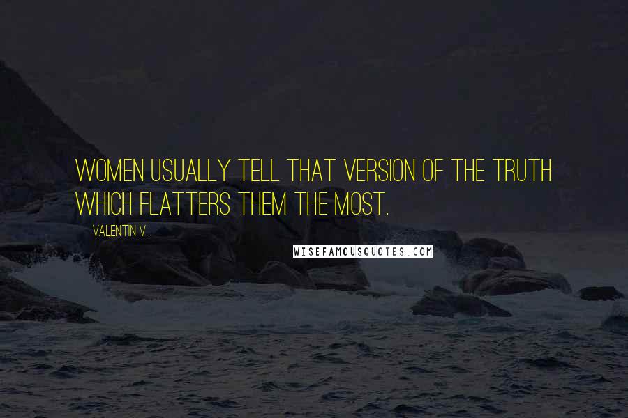 Valentin V. Quotes: Women usually tell that version of the truth which flatters them the most.