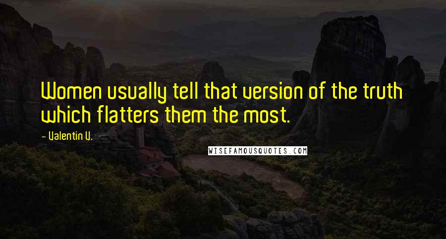 Valentin V. Quotes: Women usually tell that version of the truth which flatters them the most.