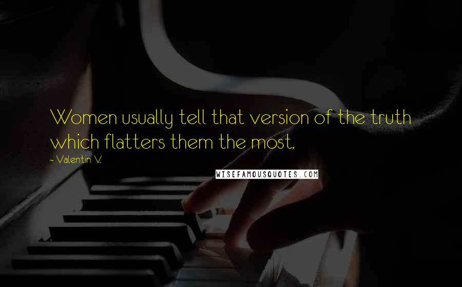 Valentin V. Quotes: Women usually tell that version of the truth which flatters them the most.